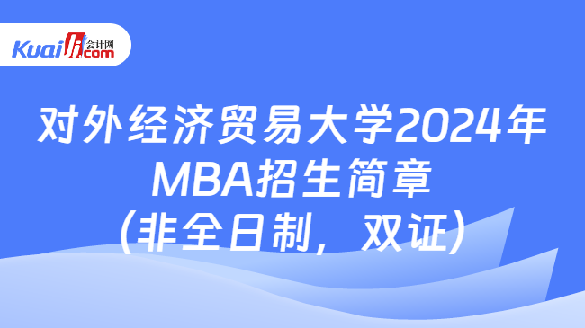 对外经济贸易大学2024年MBA招生简章（非全日制，双证）