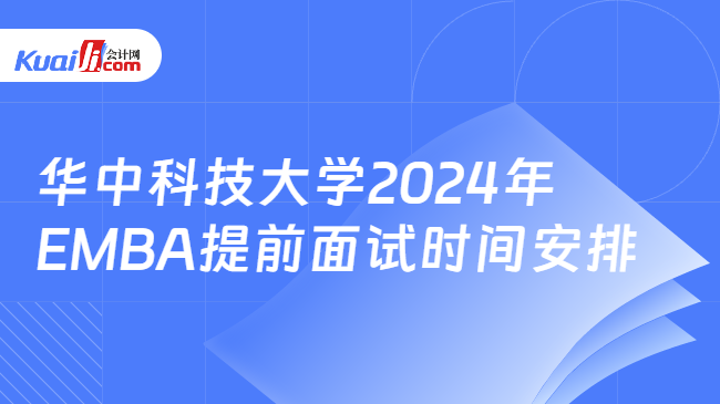 华中科技大学2024年EMBA提前面试时间安排