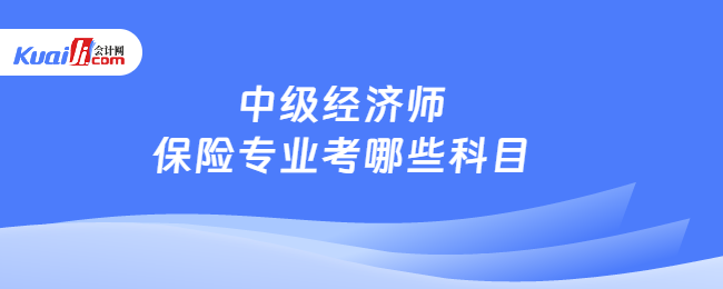 中級(jí)經(jīng)濟(jì)師保險(xiǎn)專業(yè)考哪些科目