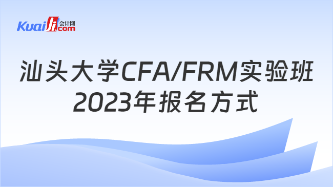 汕头大学CFA/FRM实验班2023年报名方式