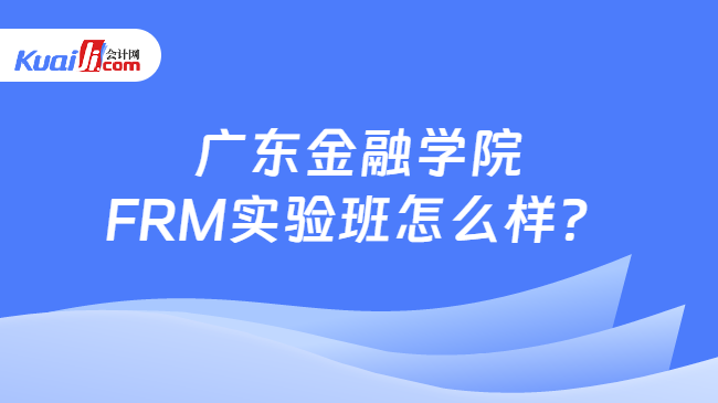 广东金融学院FRM实验班怎么样？