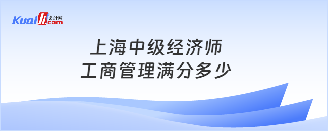 上海中級經(jīng)濟(jì)師工商管理滿分多少