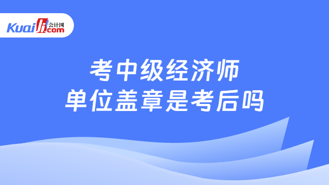 考中级经济师单位盖章