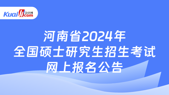 河南省2024年全国硕士研究生招生考试网上报名公告