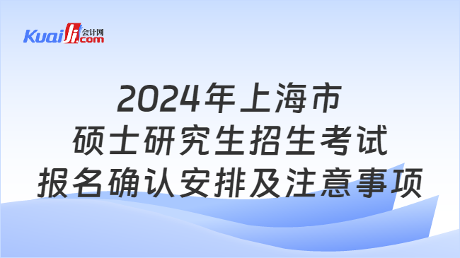 2024年上海市硕士研究生招生考试报名确认安排及注意事项