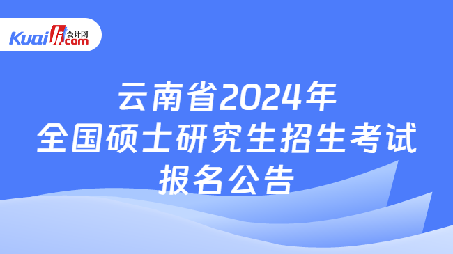 云南省2024年全国硕士研究生招生考试报名公告