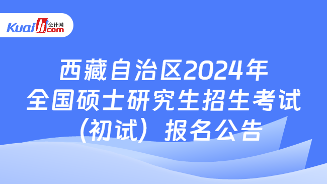 西藏自治区2024年全国硕士研究生招生考试（初试）报名公告
