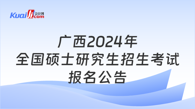 广西2024年全国硕士研究生招生考试报名公告