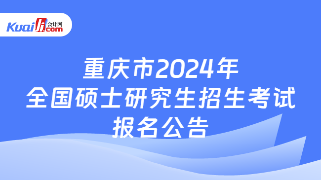 重庆市2024年全国硕士研究生招生考试报名公告