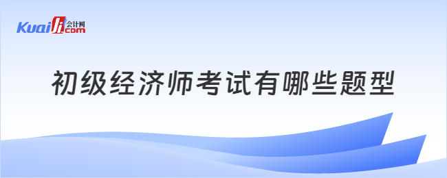 初級經(jīng)濟師考試有哪些題型