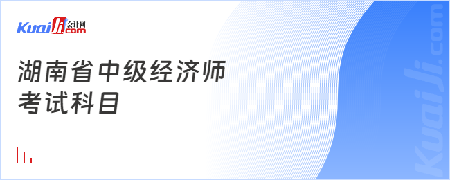 湖南省中級(jí)經(jīng)濟(jì)師考試科目