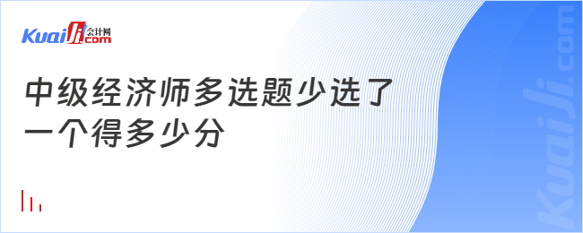 中級經(jīng)濟(jì)師多選題少選了一個得多少分