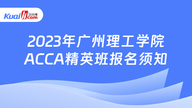 2023年广州理工学院ACCA精英班报名须知
