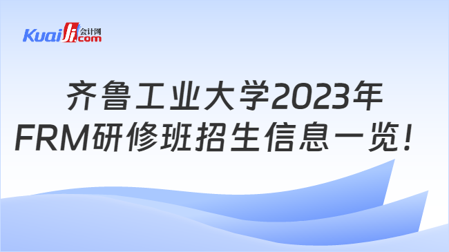 齐鲁工业大学2023年FRM研修班招生信息一览！