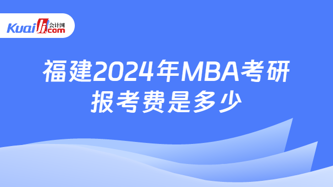 福建2024年MBA考研报考费是多少
