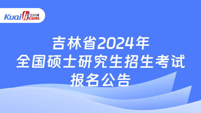 吉林省2024年全国硕士研究生招生考试报名公告