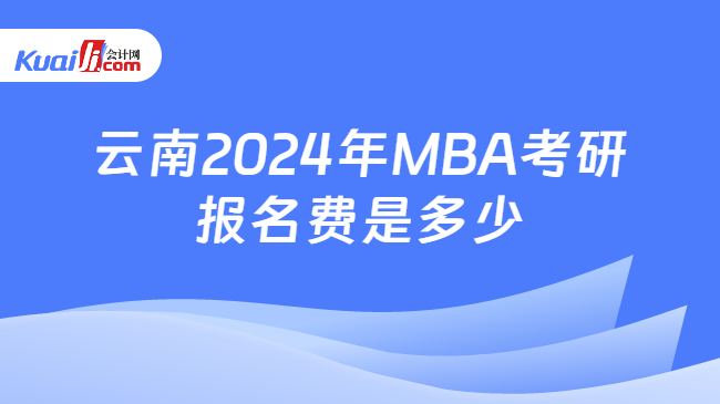云南2024年MBA考研报名费是多少