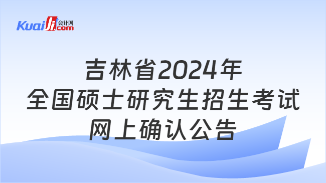 吉林省2024年全国硕士研究生招生考试网上确认公告