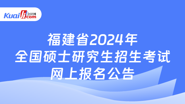 福建省2024年全国硕士研究生招生考试网上报名公告