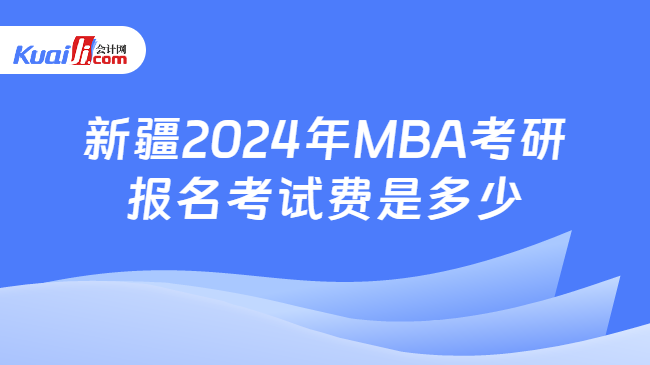新疆2024年MBA考研报名考试费是多少