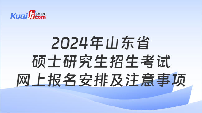 2024年山东省硕士研究生招生考试网上报名安排及注意事项
