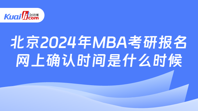 北京2024年MBA考研报名网上确认时间是什么时候
