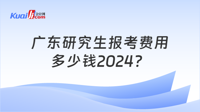 广东研究生报考费用多少钱2024？