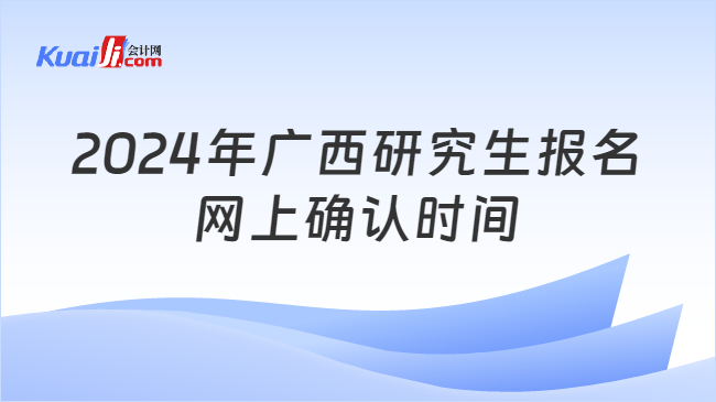 2024年广西研究生报名网上确认时间