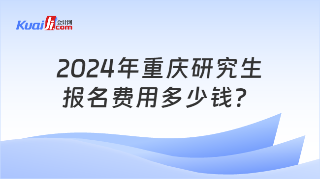 2024年重庆研究生报名费用多少钱？