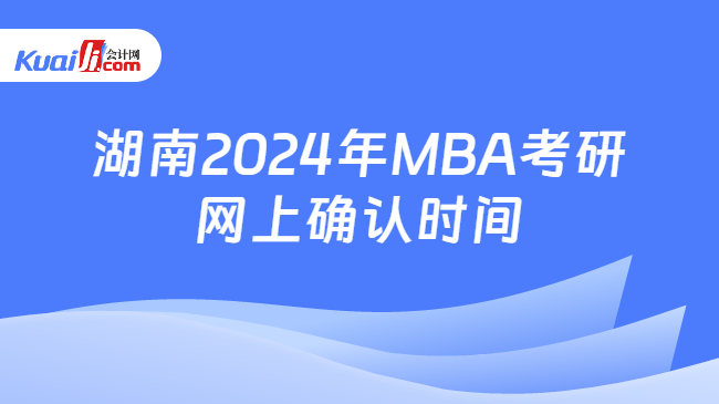 湖南2024年MBA考研网上确认时间