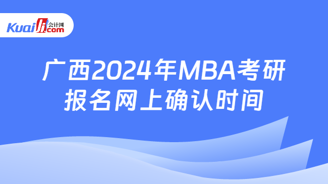 广西2024年MBA考研报名网上确认时间