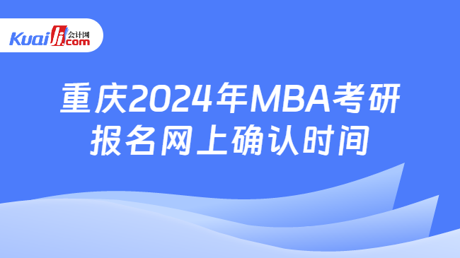 重庆2024年MBA考研报名网上确认时间