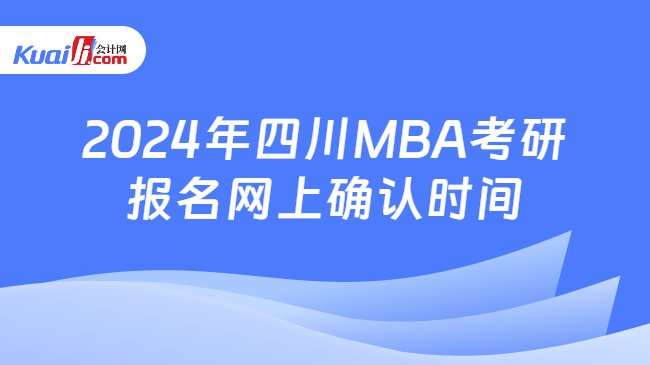 2024年四川MBA考研报名网上确认时间