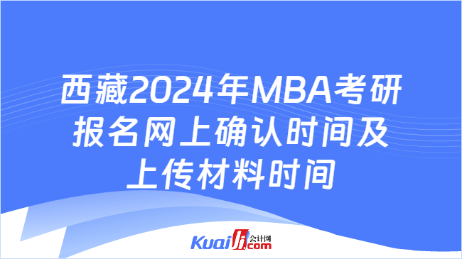 西藏2024年MBA考研报名网上确认时间及上传材料时间