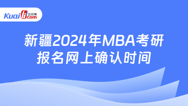 新疆2024年MBA考研报名网上确认时间