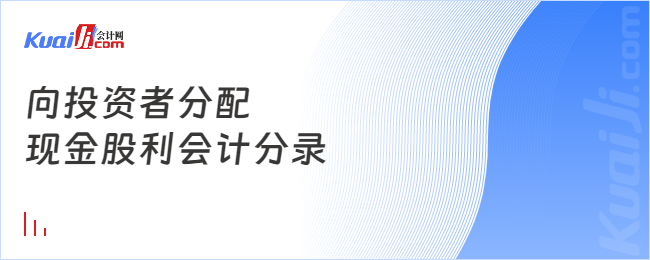 向投資者分配現(xiàn)金股利會計(jì)分錄