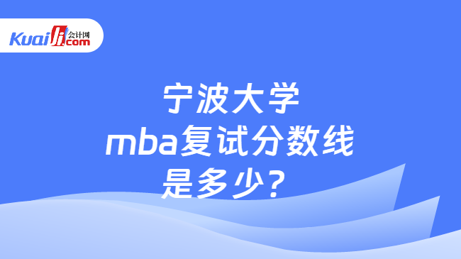 宁波大学mba复试分数线是多少？