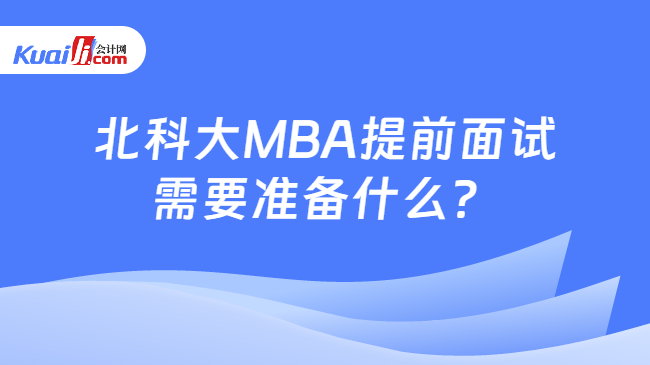 北科大MBA提前面试需要准备什么？