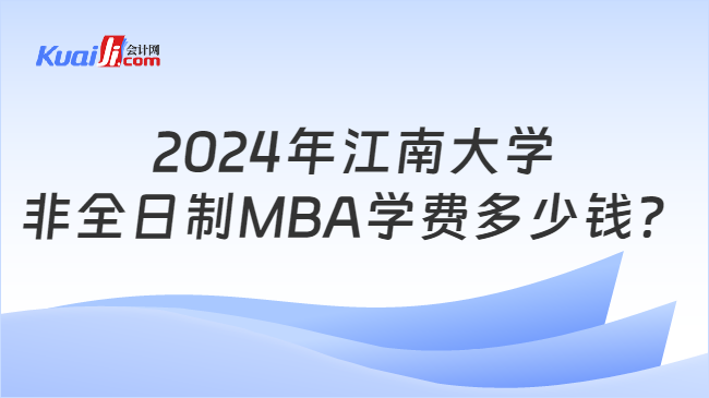 2024年江南大学非全日制MBA学费多少钱？