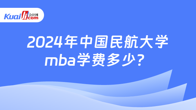 2024年中国民航大学mba学费多少？