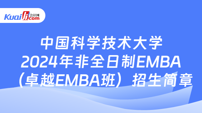 中国科学技术大学2024年非全日制EMBA（卓越EMBA班）招生简章