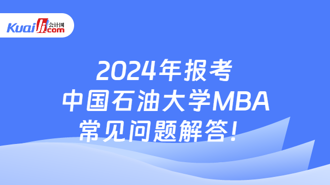 2024年报考中国石油大学MBA常见问题解答！