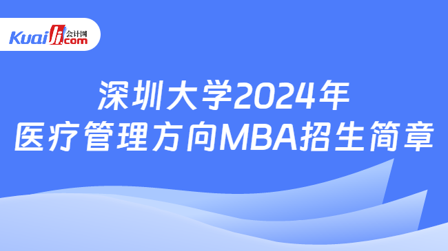 深圳大学2024年医疗管理方向MBA招生简章