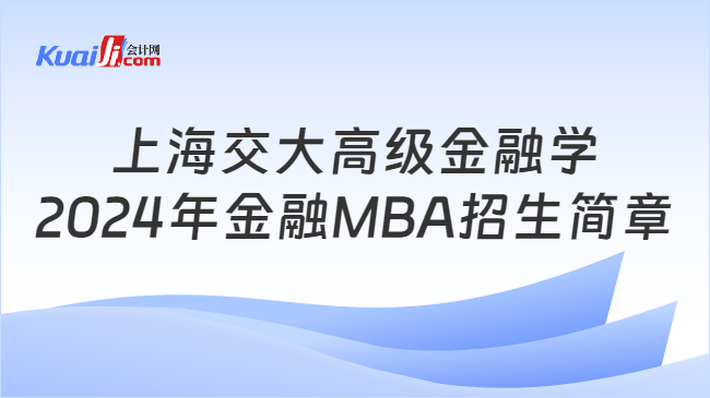 上海交大高級金融學院2024年金融MBA招生簡章