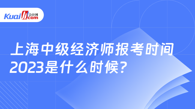 上海中级经济师报考时间\n2023是什么时候？