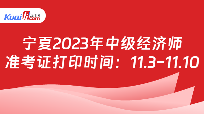 宁夏2023年中级经济师\n准考证打印时间：11.3-11.10
