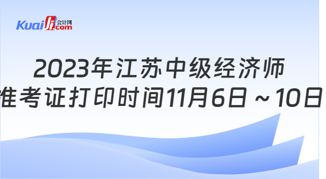 2023年江苏中级经济师\n准考证打印时间11月6日～10日