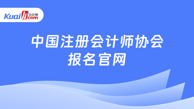 中国注册会计师协会\n报名官网