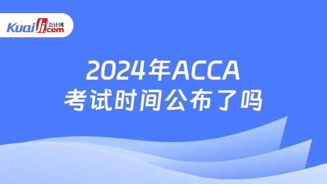 2024年ACCA考试时间公布了吗