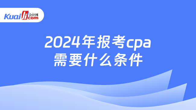 2024年报考cpa\n需要什么条件